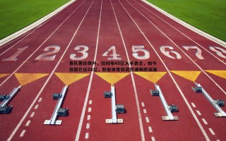 亿兆体育-各队售价飙升，拉科布45亿入手勇士，如今估值已达88亿，职业体育投资热潮再掀波澜