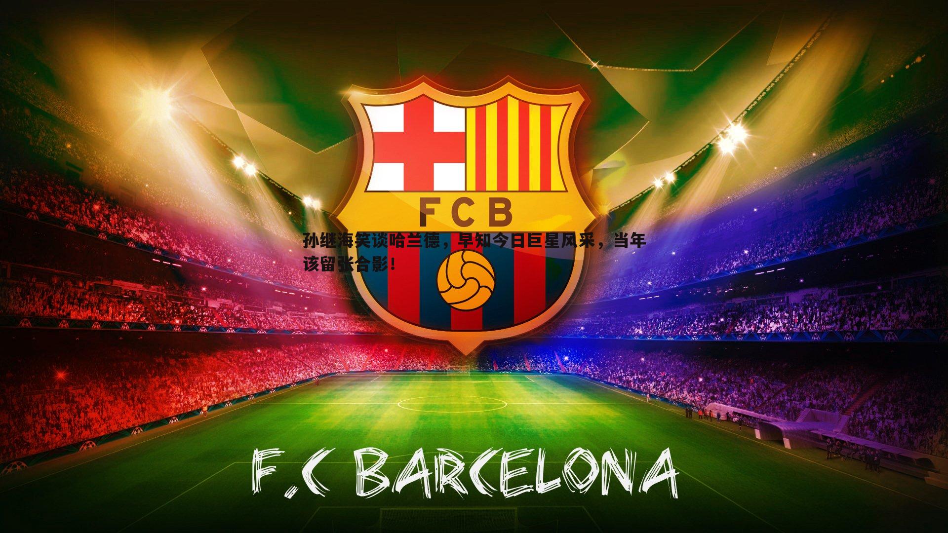 亿兆体育-孙继海笑谈哈兰德，早知今日巨星风采，当年该留张合影！-第2张图片-亿兆体育