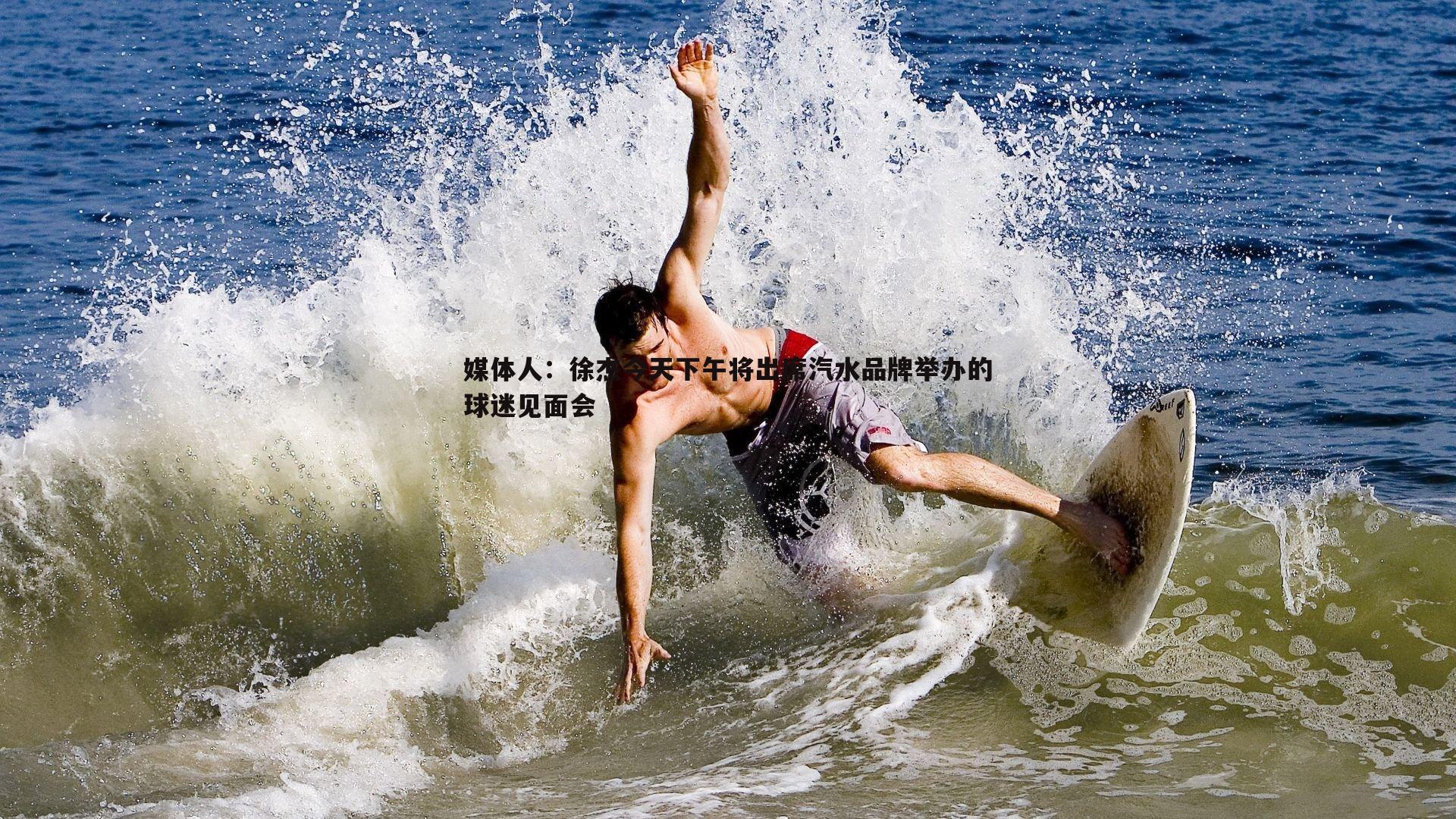 亿兆体育-媒体人:徐杰今天下午将出席汽水品牌举办的球迷见面会-第2张图片-亿兆体育 亿兆体育-媒体人:徐杰今天下午将出席汽水品牌举办的球迷见面会-第2张图片-亿兆体育