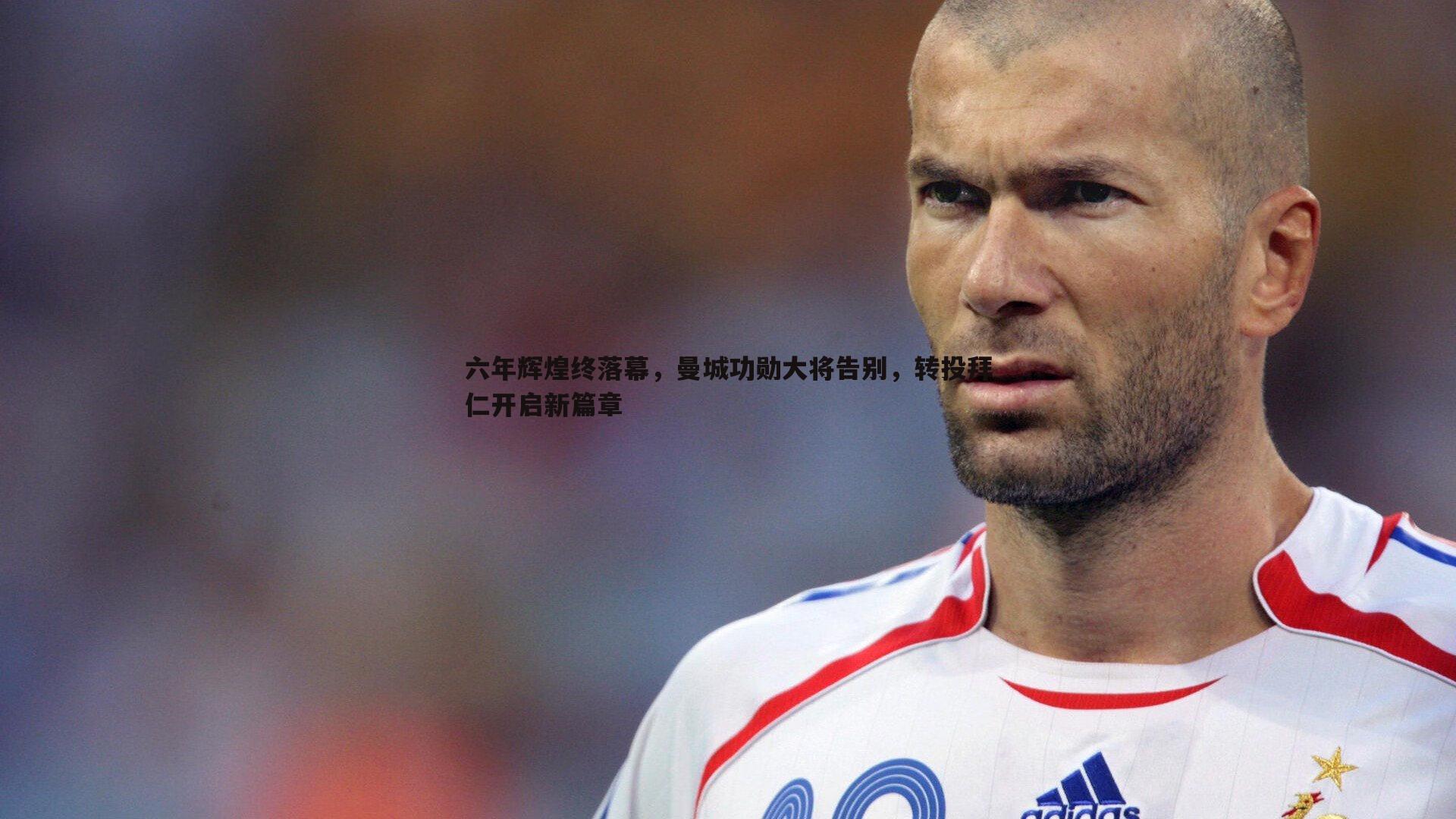 亿兆体育-六年辉煌终落幕，曼城功勋大将告别，转投拜仁开启新篇章-第1张图片-亿兆体育