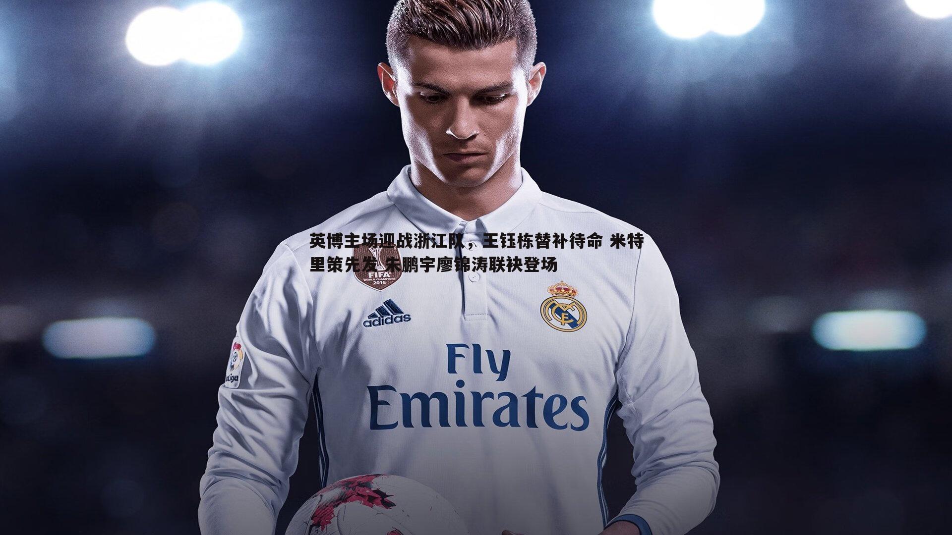 亿兆体育-英博主场迎战浙江队，王钰栋替补待命 米特里策先发 朱鹏宇廖锦涛联袂登场-第2张图片-亿兆体育