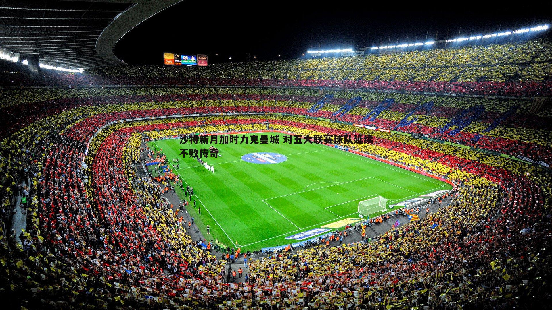 亿兆体育-沙特新月加时力克曼城 对五大联赛球队延续不败传奇-第1张图片-亿兆体育